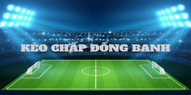 Kèo chấp đồng banh là gì